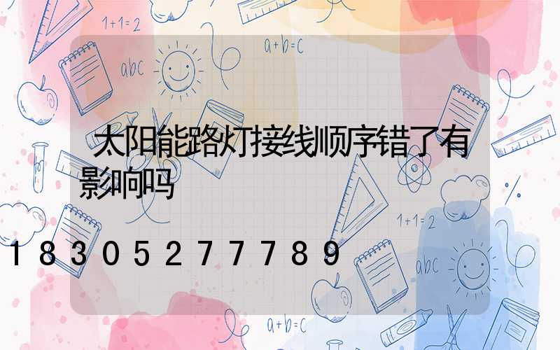 太阳能路灯接线顺序错了有影响吗