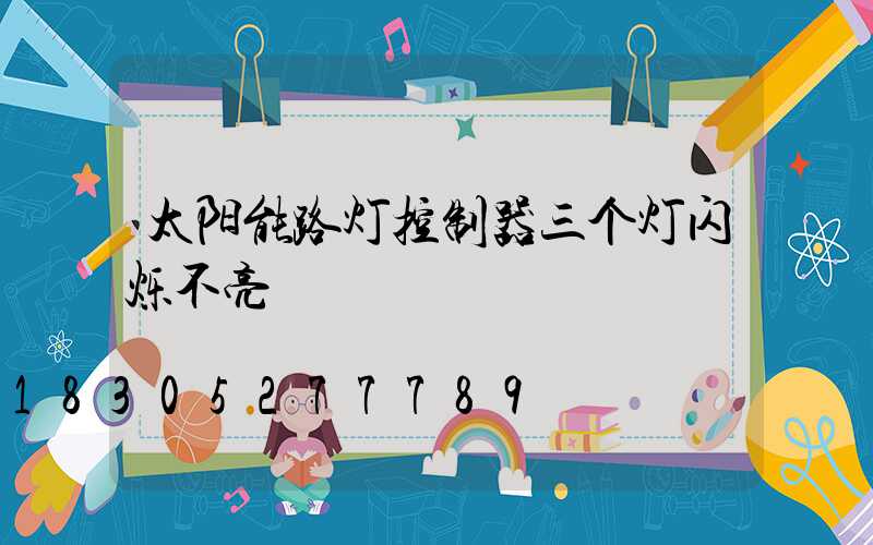 太阳能路灯控制器三个灯闪烁不亮