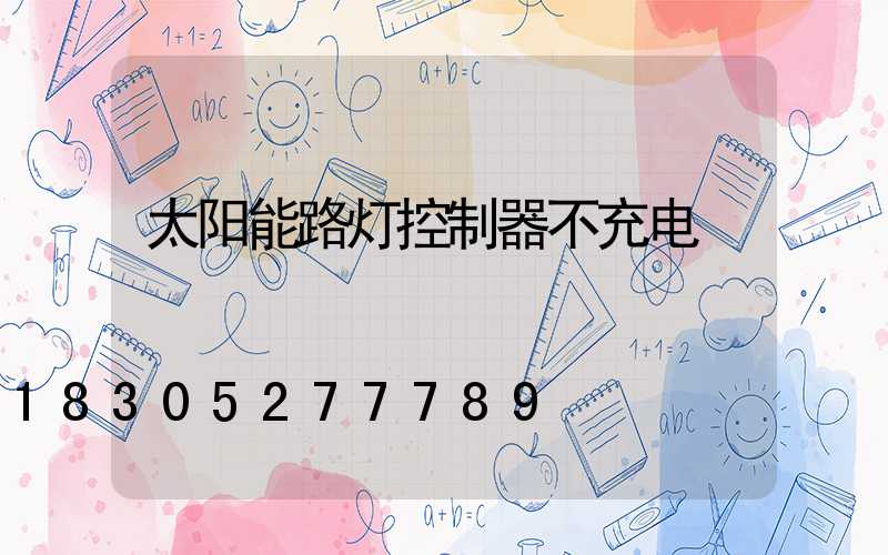 太阳能路灯控制器不充电