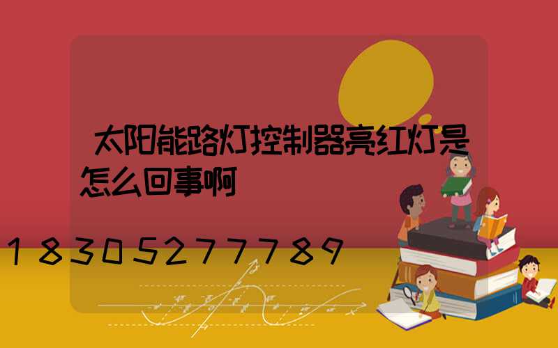 太阳能路灯控制器亮红灯是怎么回事啊