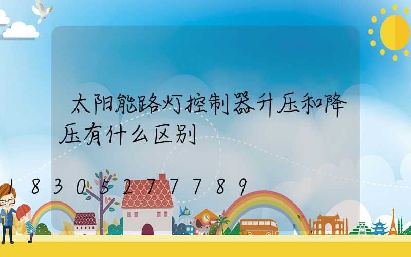 太阳能路灯控制器升压和降压有什么区别