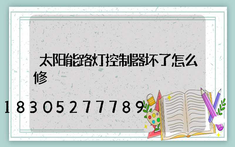 太阳能路灯控制器坏了怎么修