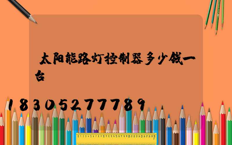太阳能路灯控制器多少钱一台