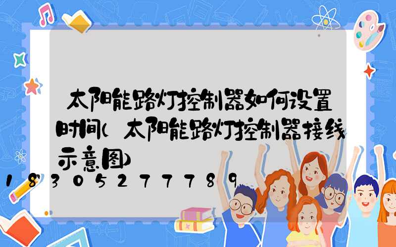 太阳能路灯控制器如何设置时间(太阳能路灯控制器接线示意图)