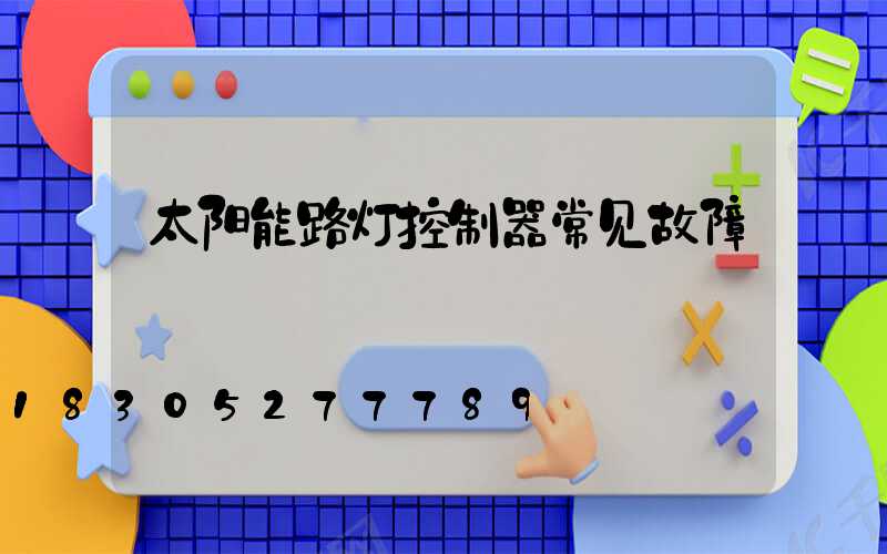 太阳能路灯控制器常见故障