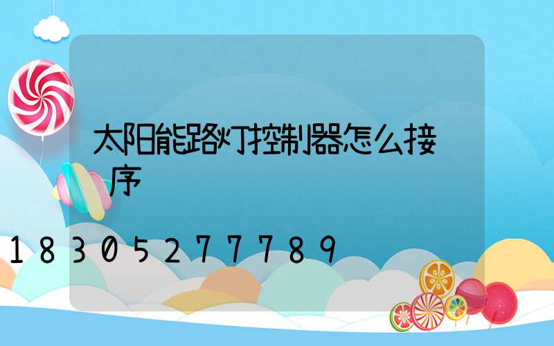 太阳能路灯控制器怎么接线顺序