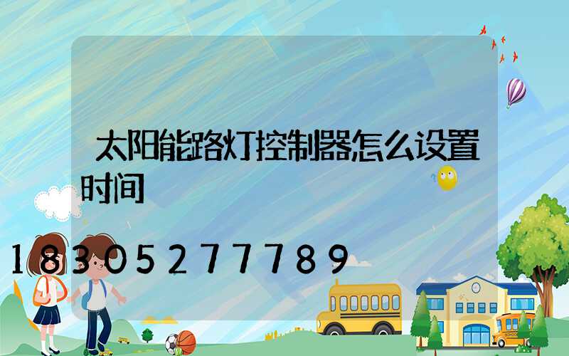 太阳能路灯控制器怎么设置时间