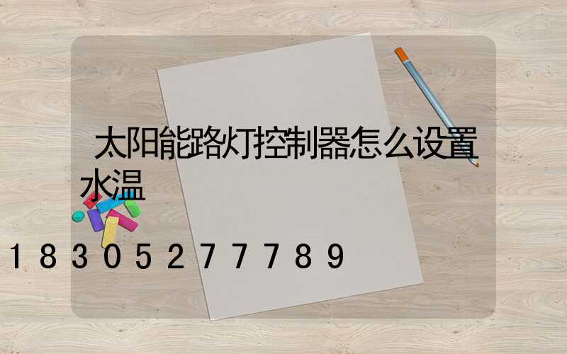 太阳能路灯控制器怎么设置水温