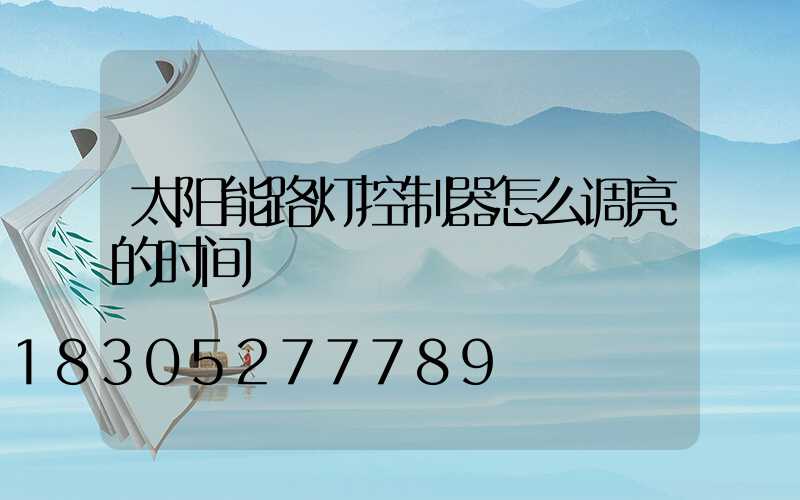 太阳能路灯控制器怎么调亮的时间