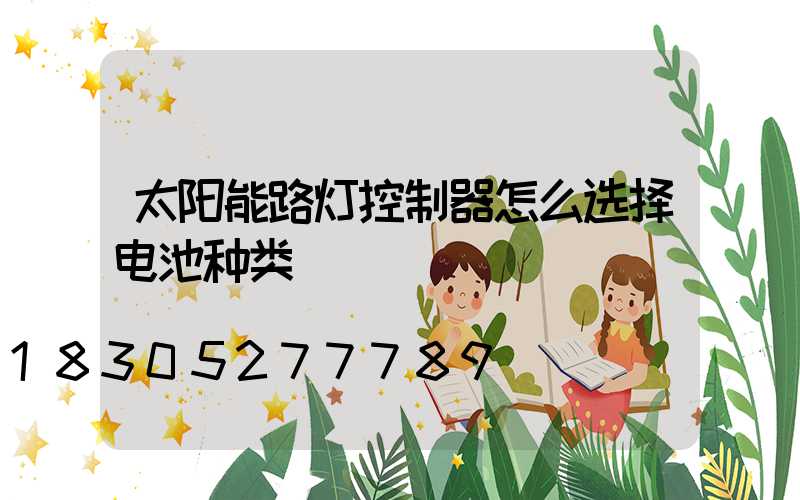 太阳能路灯控制器怎么选择电池种类