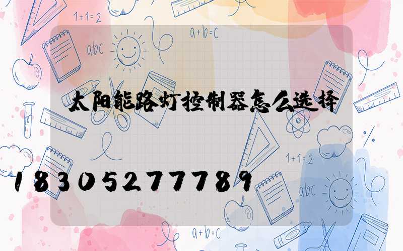 太阳能路灯控制器怎么选择？