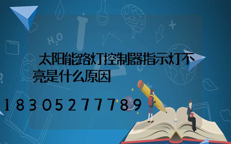 太阳能路灯控制器指示灯不亮是什么原因