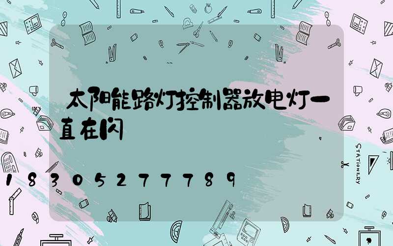 太阳能路灯控制器放电灯一直在闪