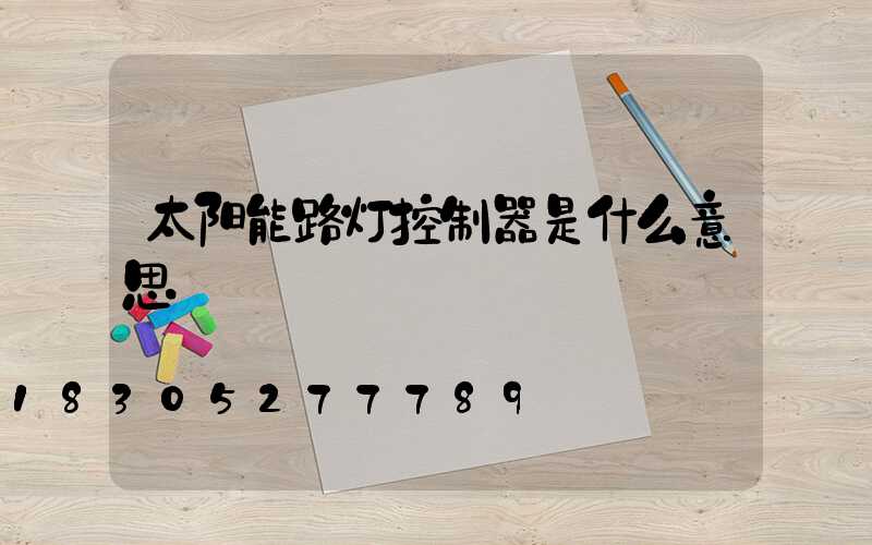 太阳能路灯控制器是什么意思