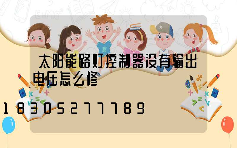太阳能路灯控制器没有输出电压怎么修