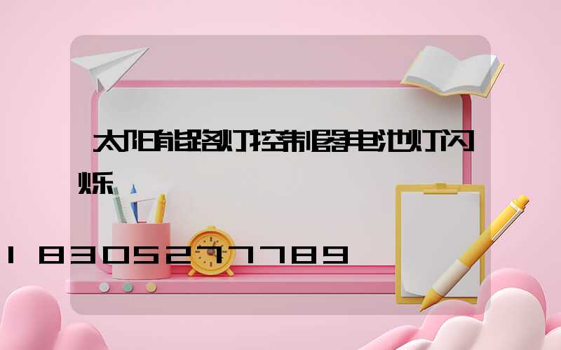太阳能路灯控制器电池灯闪烁
