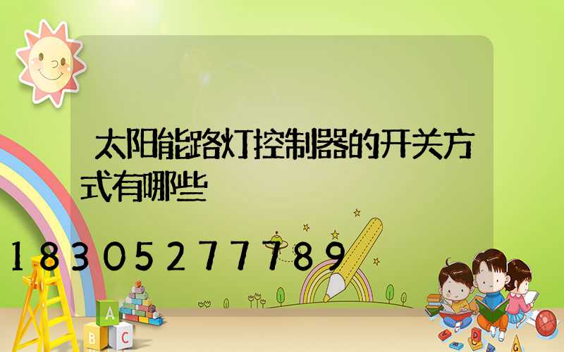 太阳能路灯控制器的开关方式有哪些
