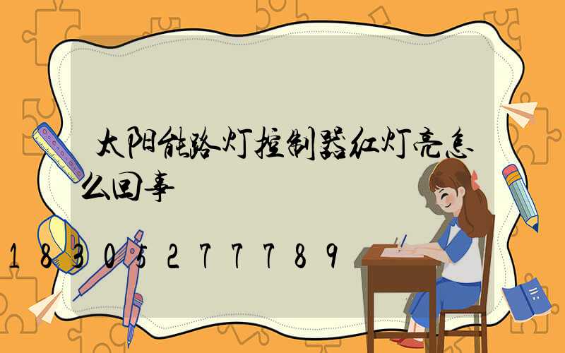 太阳能路灯控制器红灯亮怎么回事