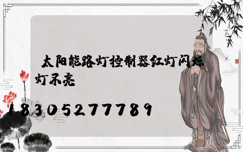 太阳能路灯控制器红灯闪烁灯不亮