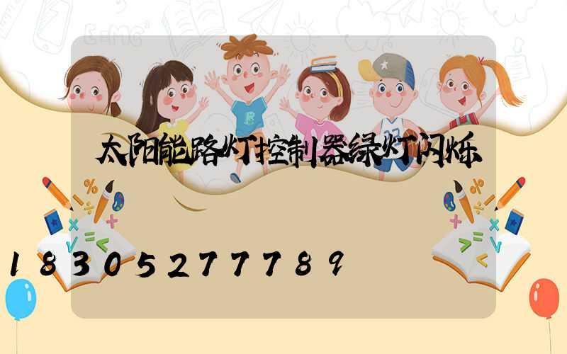 太阳能路灯控制器绿灯闪烁