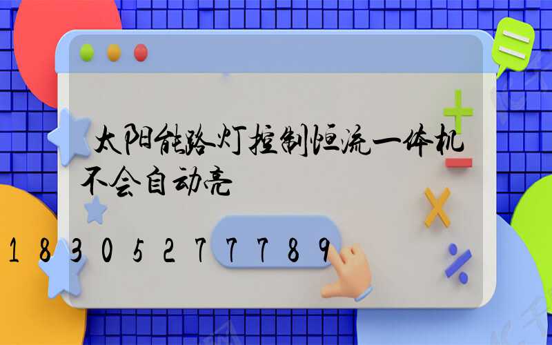 太阳能路灯控制恒流一体机不会自动亮