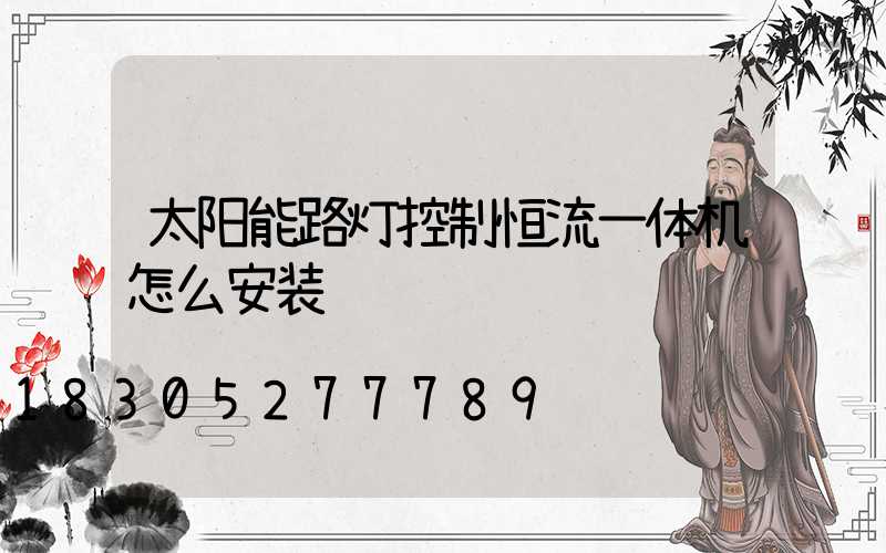 太阳能路灯控制恒流一体机怎么安装