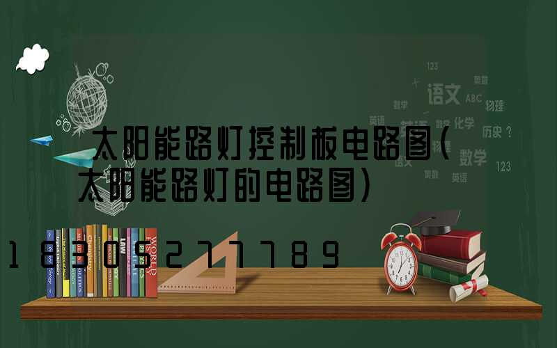 太阳能路灯控制板电路图(太阳能路灯的电路图)