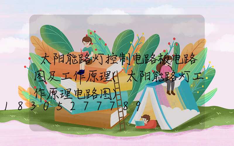太阳能路灯控制电路板电路图及工作原理(太阳能路灯工作原理电路图)
