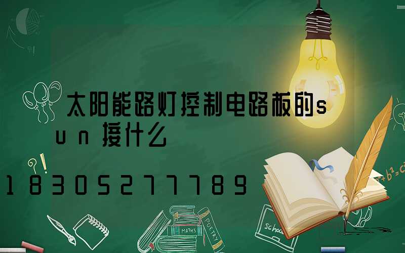 太阳能路灯控制电路板的sun接什么
