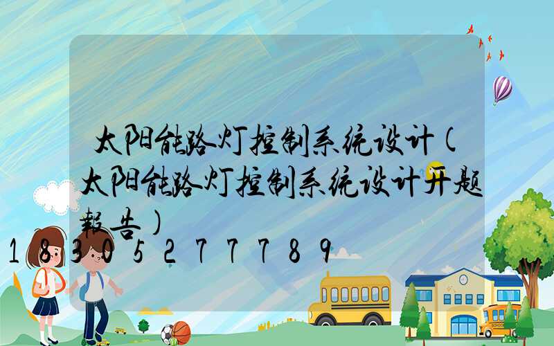 太阳能路灯控制系统设计(太阳能路灯控制系统设计开题报告)