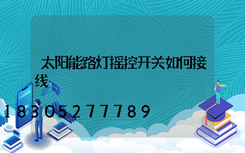 太阳能路灯摇控开关如何接线