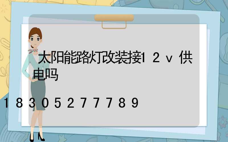 太阳能路灯改装接12v供电吗