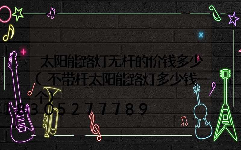 太阳能路灯无杆的价钱多少(不带杆太阳能路灯多少钱一个)