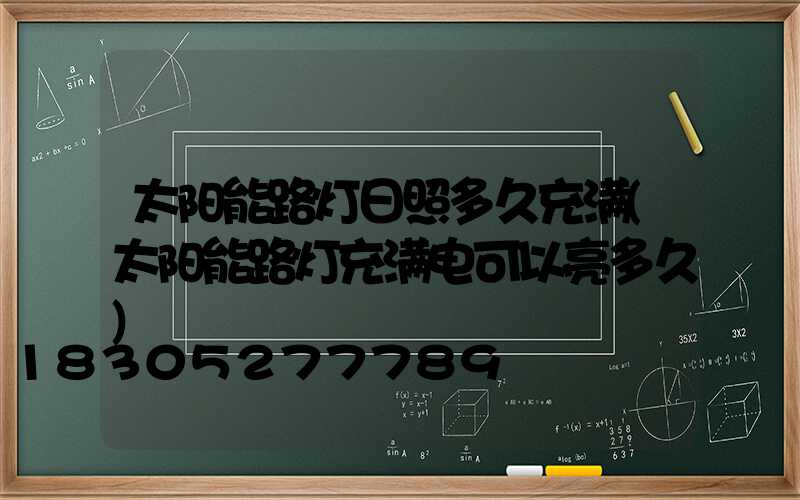 太阳能路灯日照多久充满(太阳能路灯充满电可以亮多久)
