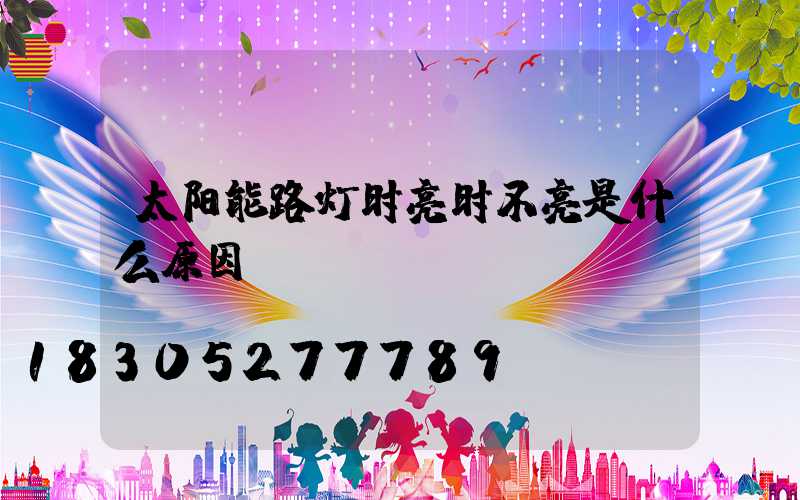 太阳能路灯时亮时不亮是什么原因