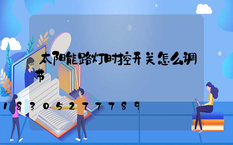 太阳能路灯时控开关怎么调节