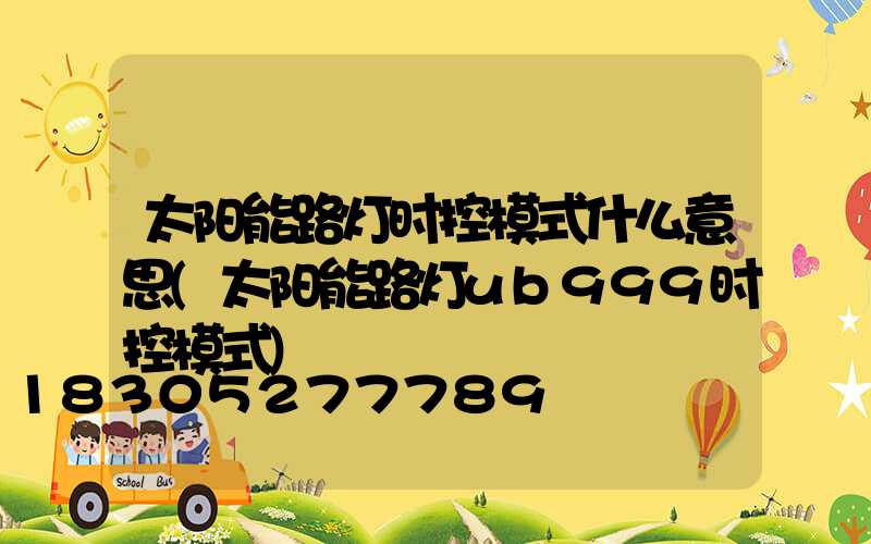 太阳能路灯时控模式什么意思(太阳能路灯ub999时控模式)