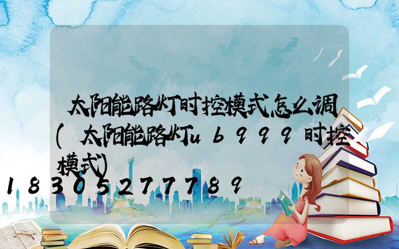 太阳能路灯时控模式怎么调(太阳能路灯ub999时控模式)