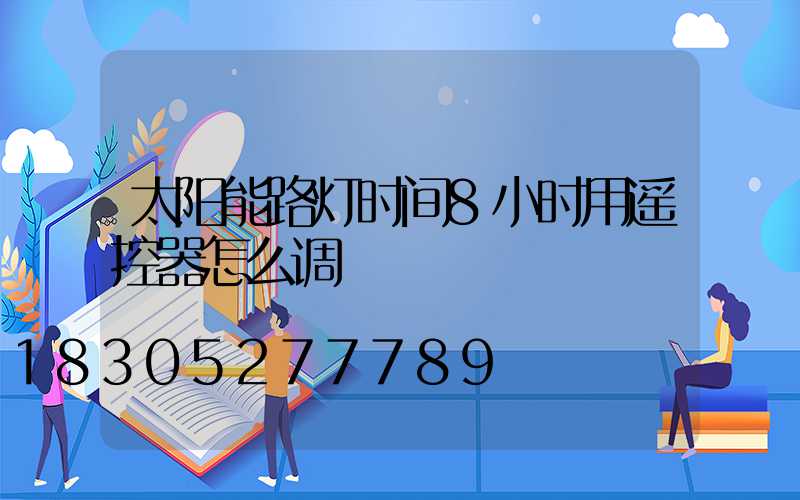 太阳能路灯时间8小时用遥控器怎么调