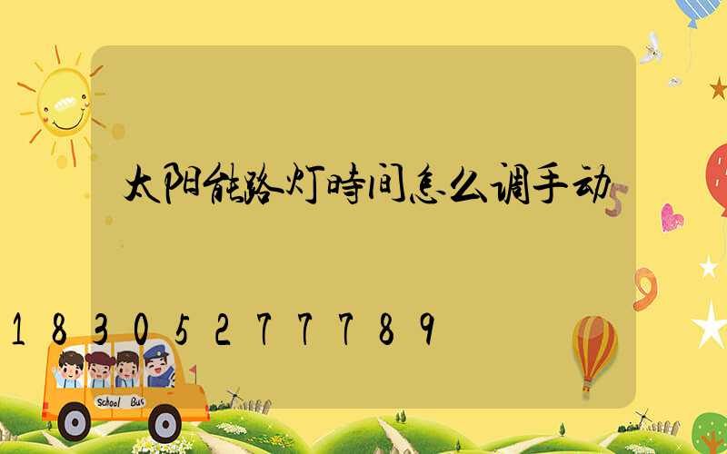 太阳能路灯时间怎么调手动