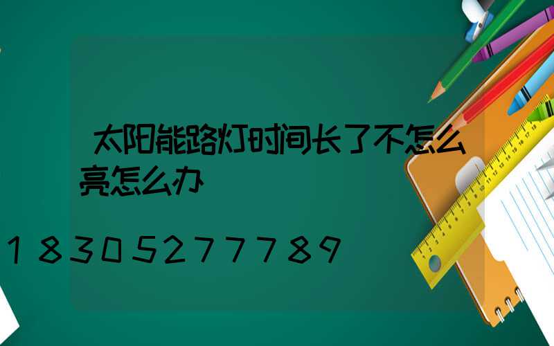 太阳能路灯时间长了不怎么亮怎么办