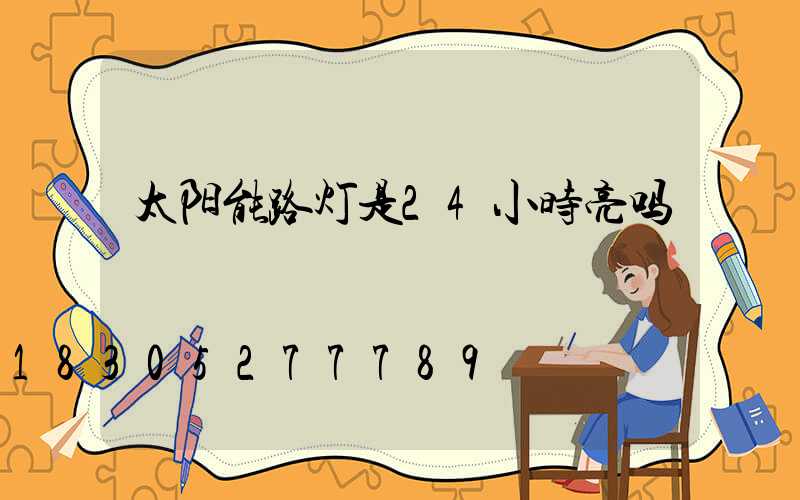 太阳能路灯是24小时亮吗
