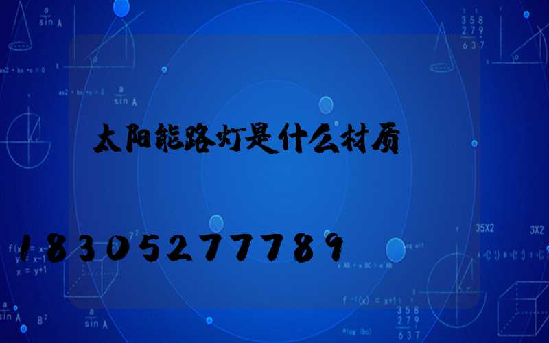 太阳能路灯是什么材质