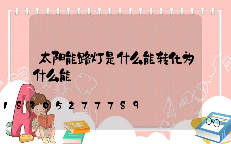 太阳能路灯是什么能转化为什么能