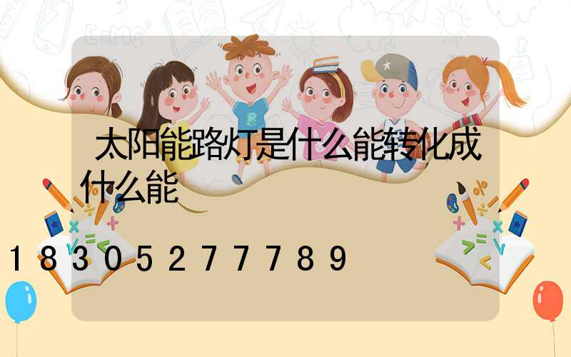 太阳能路灯是什么能转化成什么能