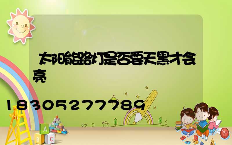太阳能路灯是否要天黑才会亮