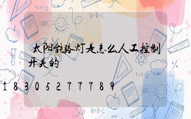 太阳能路灯是怎么人工控制开关的