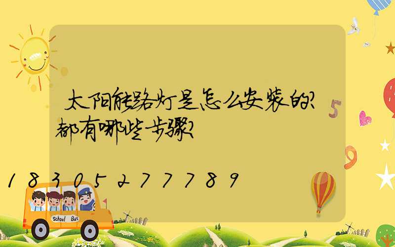 太阳能路灯是怎么安装的？都有哪些步骤？