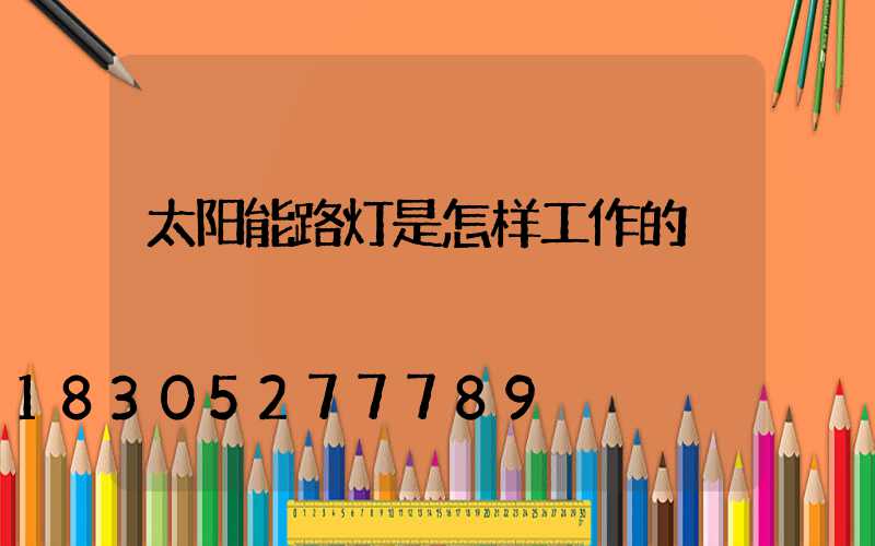 太阳能路灯是怎样工作的