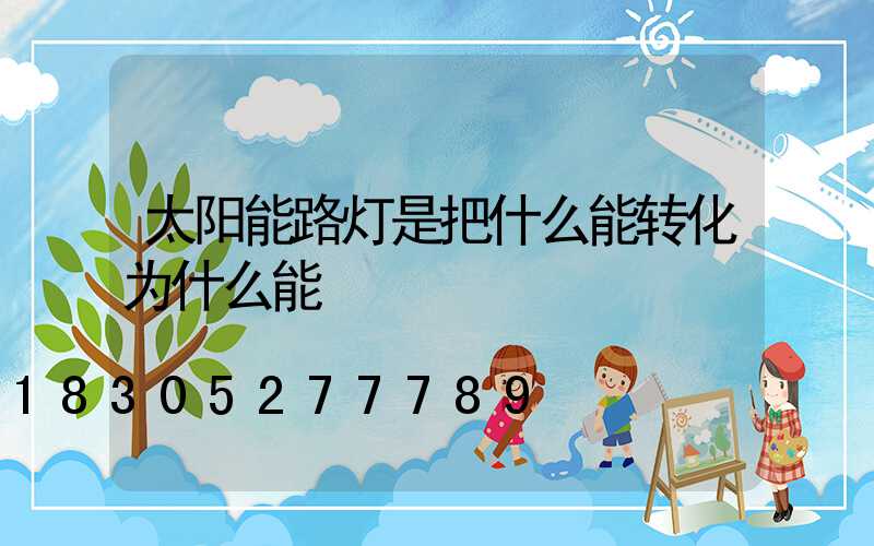 太阳能路灯是把什么能转化为什么能